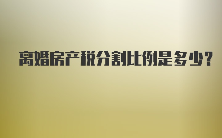 离婚房产税分割比例是多少？