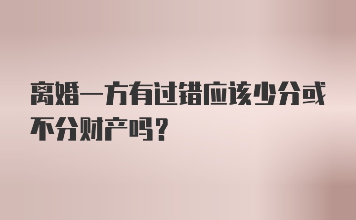 离婚一方有过错应该少分或不分财产吗？