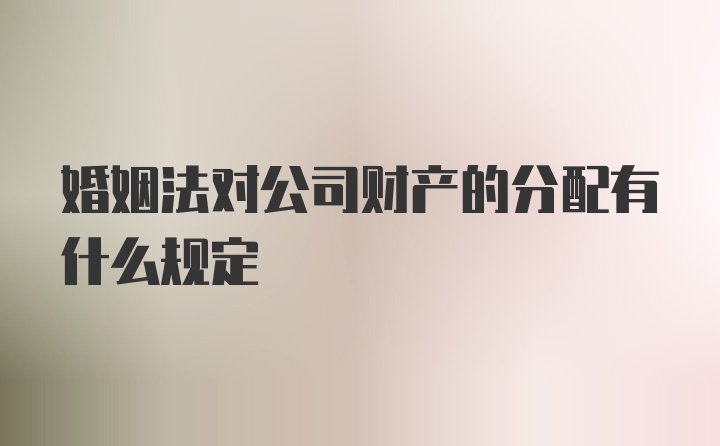 婚姻法对公司财产的分配有什么规定