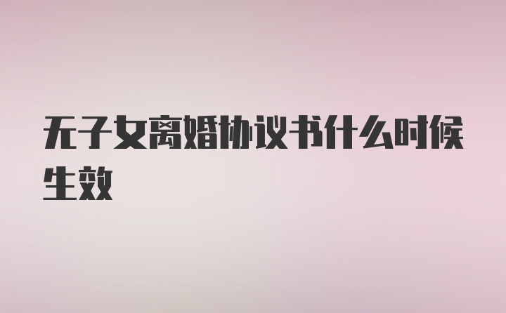 无子女离婚协议书什么时候生效