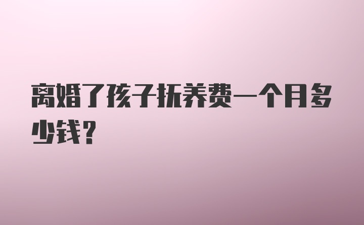 离婚了孩子抚养费一个月多少钱？