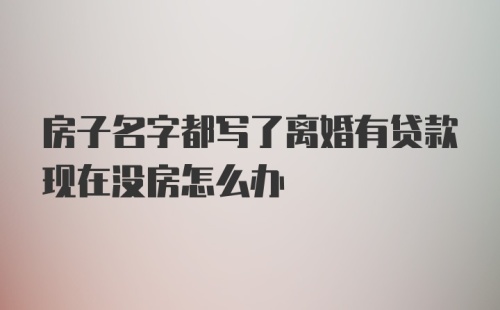 房子名字都写了离婚有贷款现在没房怎么办