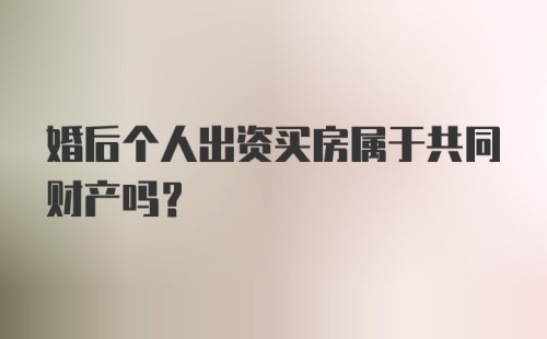 婚后个人出资买房属于共同财产吗?