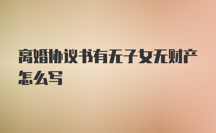 离婚协议书有无子女无财产怎么写