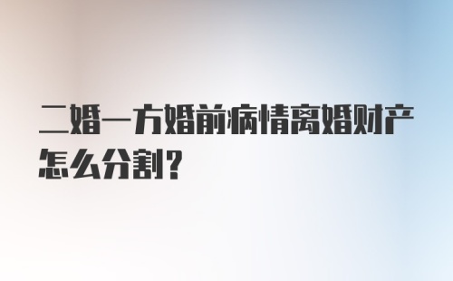 二婚一方婚前病情离婚财产怎么分割?