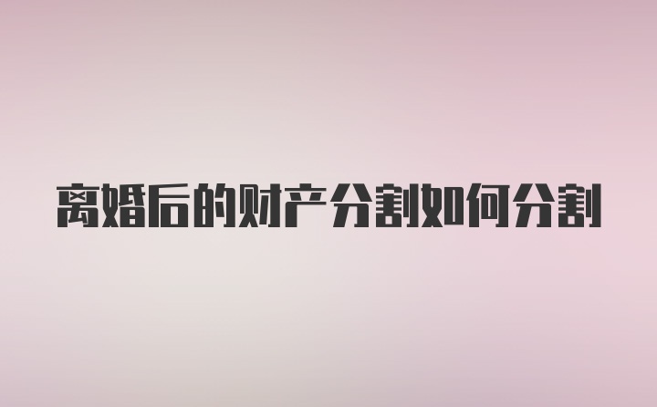 离婚后的财产分割如何分割