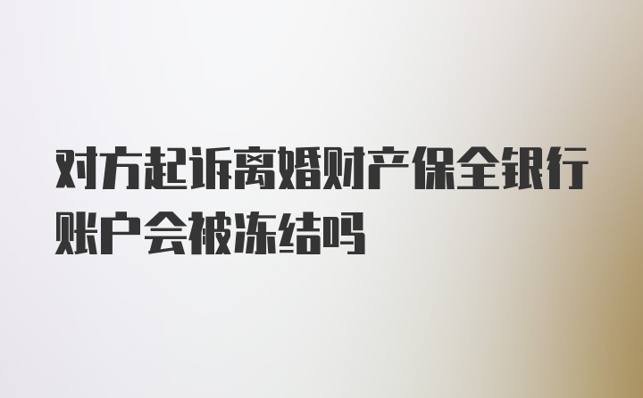 对方起诉离婚财产保全银行账户会被冻结吗