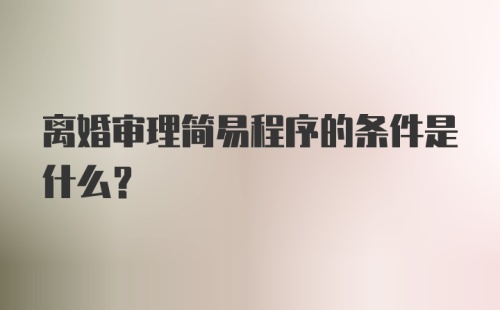 离婚审理简易程序的条件是什么？