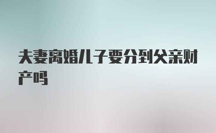 夫妻离婚儿子要分到父亲财产吗