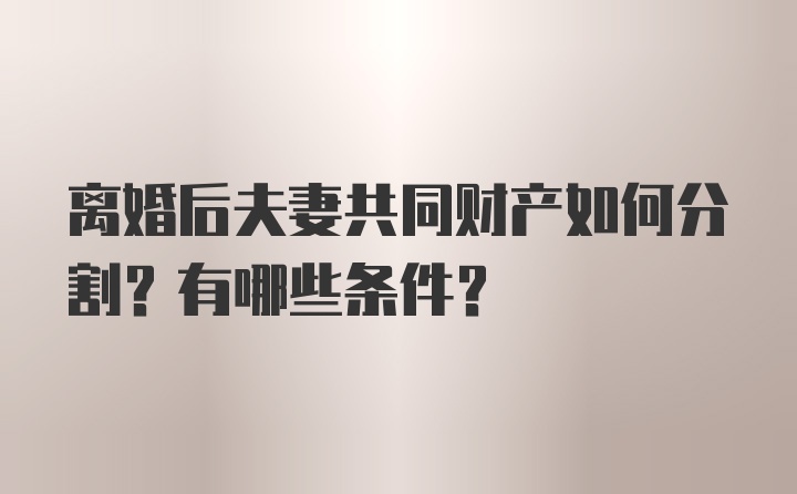 离婚后夫妻共同财产如何分割？有哪些条件？