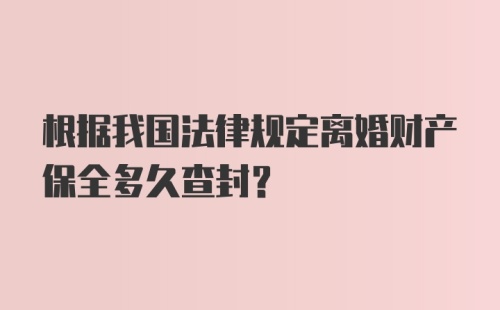 根据我国法律规定离婚财产保全多久查封？