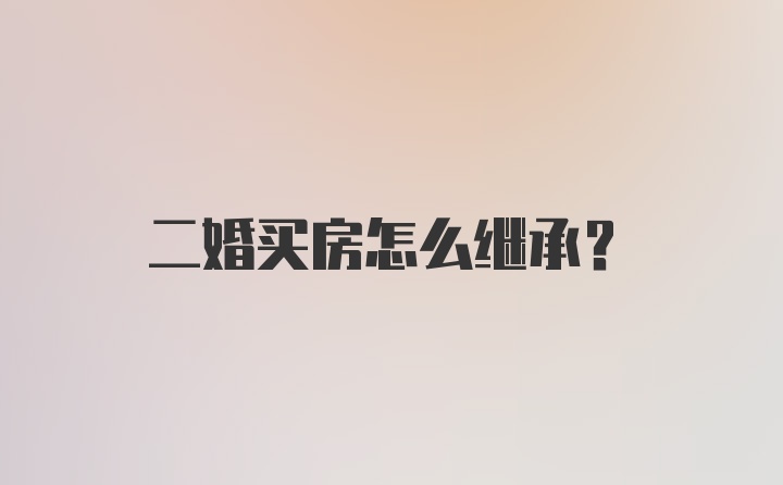 二婚买房怎么继承?