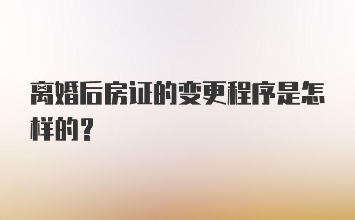 离婚后房证的变更程序是怎样的？