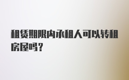 租赁期限内承租人可以转租房屋吗？