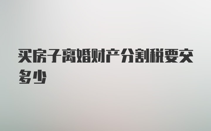 买房子离婚财产分割税要交多少