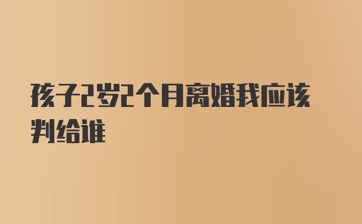 孩子2岁2个月离婚我应该判给谁