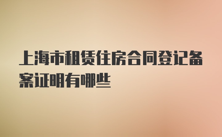 上海市租赁住房合同登记备案证明有哪些