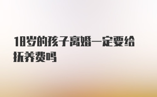 18岁的孩子离婚一定要给抚养费吗