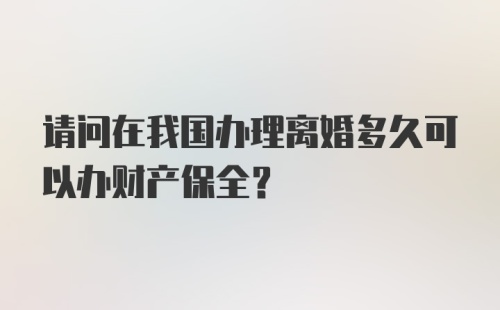 请问在我国办理离婚多久可以办财产保全？