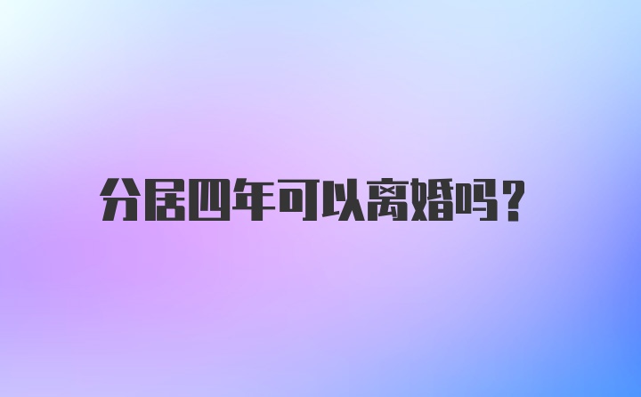 分居四年可以离婚吗？