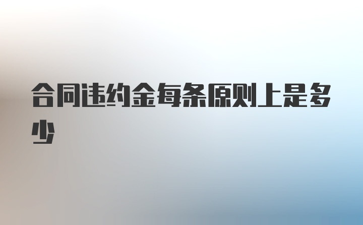 合同违约金每条原则上是多少