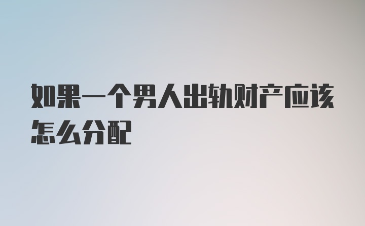 如果一个男人出轨财产应该怎么分配