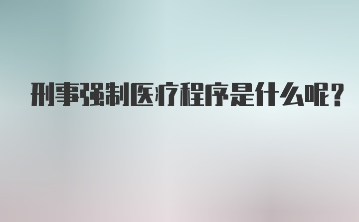 刑事强制医疗程序是什么呢？