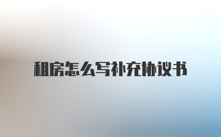 租房怎么写补充协议书