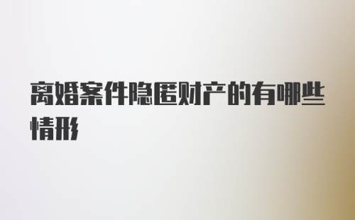 离婚案件隐匿财产的有哪些情形