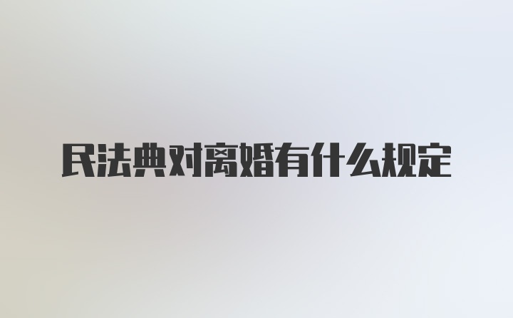 民法典对离婚有什么规定