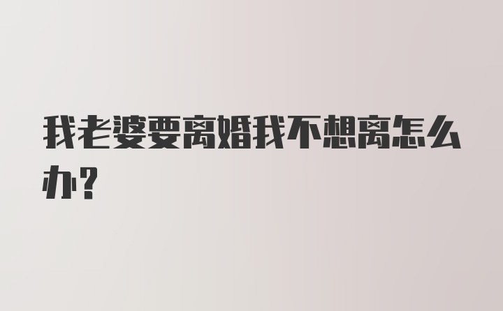 我老婆要离婚我不想离怎么办？