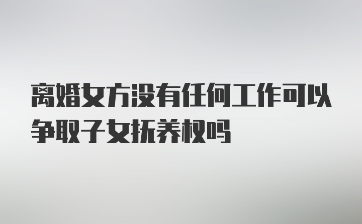 离婚女方没有任何工作可以争取子女抚养权吗