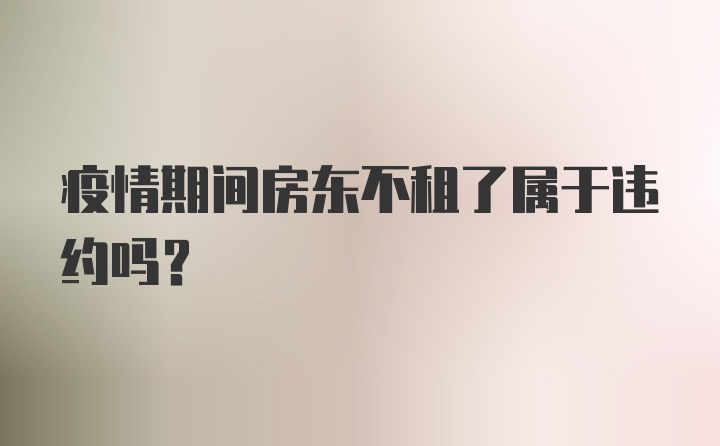 疫情期间房东不租了属于违约吗？