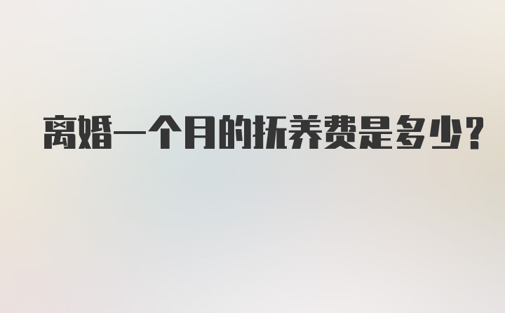 离婚一个月的抚养费是多少？