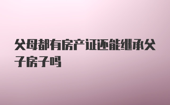 父母都有房产证还能继承父子房子吗