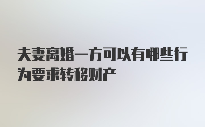 夫妻离婚一方可以有哪些行为要求转移财产