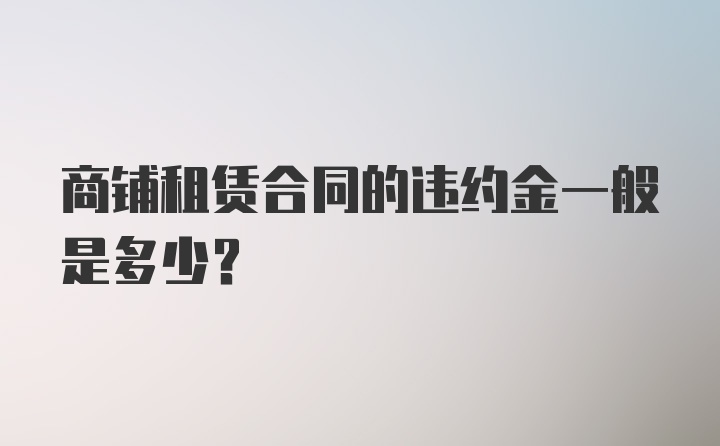 商铺租赁合同的违约金一般是多少？