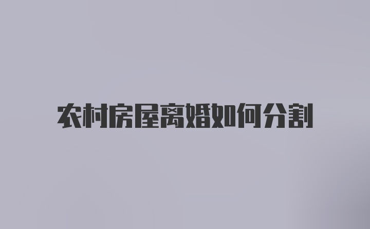 农村房屋离婚如何分割