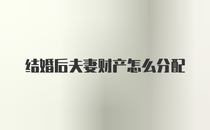 结婚后夫妻财产怎么分配