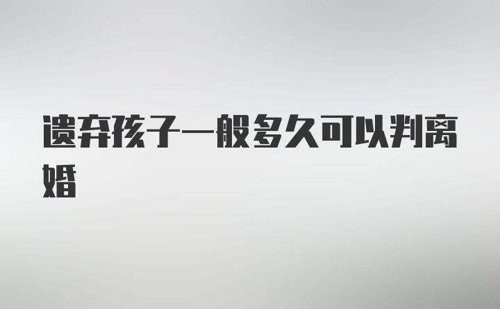 遗弃孩子一般多久可以判离婚