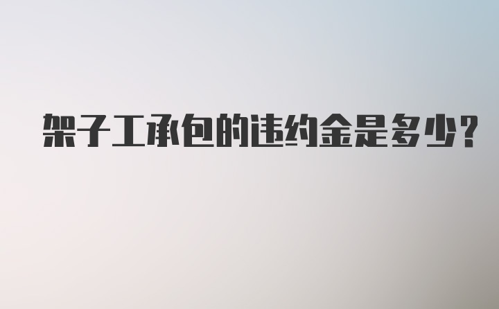 架子工承包的违约金是多少？