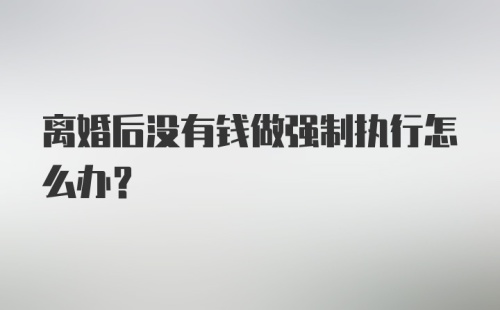 离婚后没有钱做强制执行怎么办?