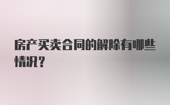 房产买卖合同的解除有哪些情况？