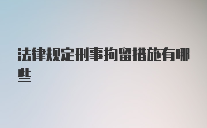 法律规定刑事拘留措施有哪些