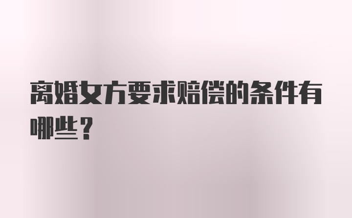 离婚女方要求赔偿的条件有哪些?