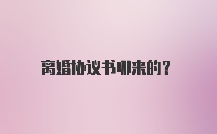 离婚协议书哪来的？