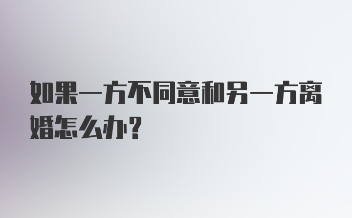 如果一方不同意和另一方离婚怎么办？