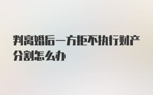 判离婚后一方拒不执行财产分割怎么办