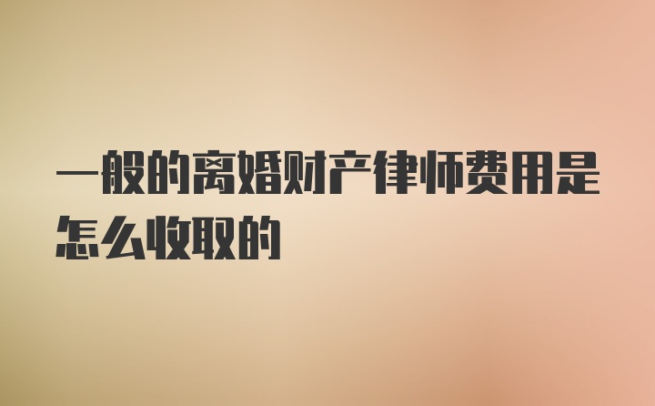 一般的离婚财产律师费用是怎么收取的