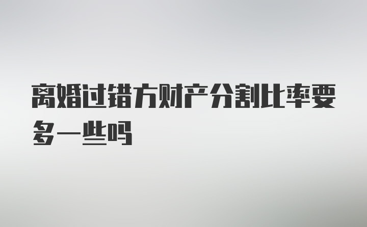 离婚过错方财产分割比率要多一些吗